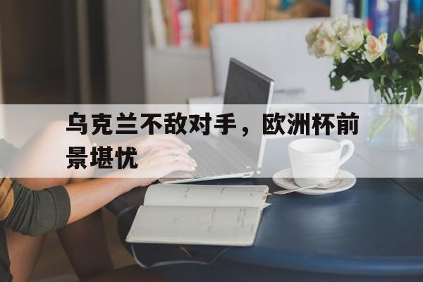 九游体育官网-欧洲杯乌克兰晋级之路